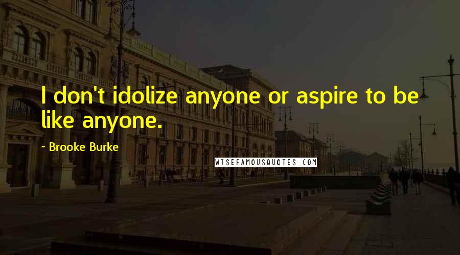 Brooke Burke Quotes: I don't idolize anyone or aspire to be like anyone.