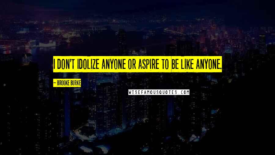 Brooke Burke Quotes: I don't idolize anyone or aspire to be like anyone.