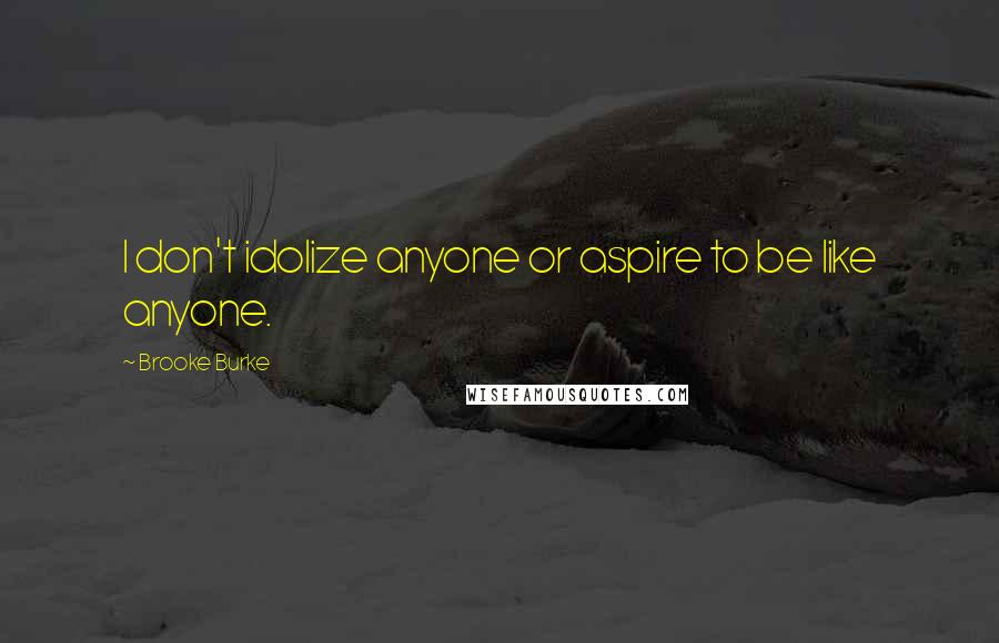 Brooke Burke Quotes: I don't idolize anyone or aspire to be like anyone.