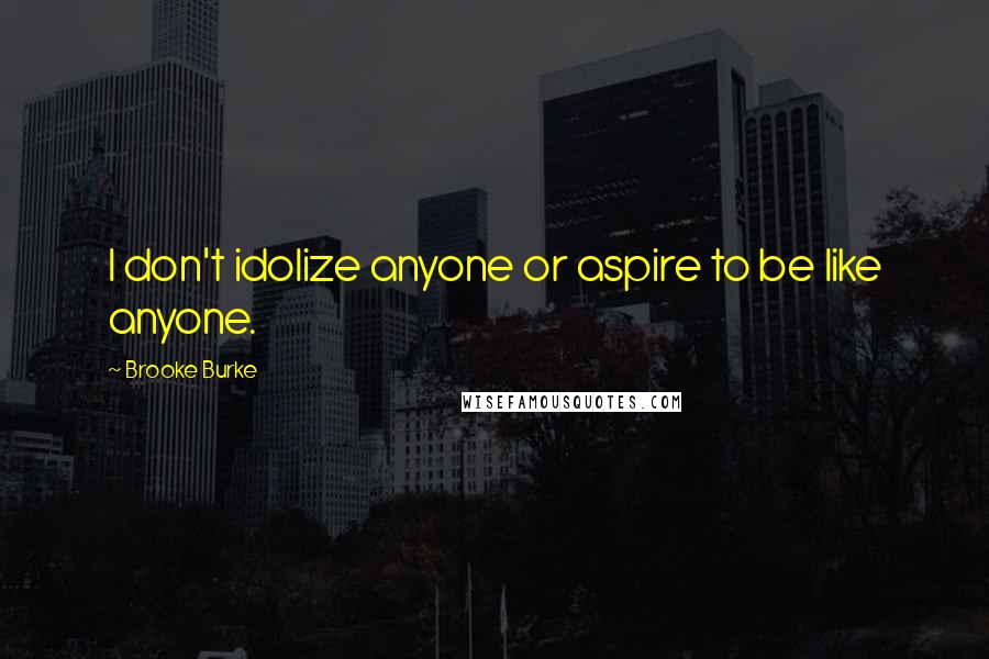 Brooke Burke Quotes: I don't idolize anyone or aspire to be like anyone.