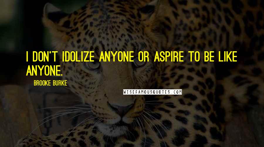 Brooke Burke Quotes: I don't idolize anyone or aspire to be like anyone.