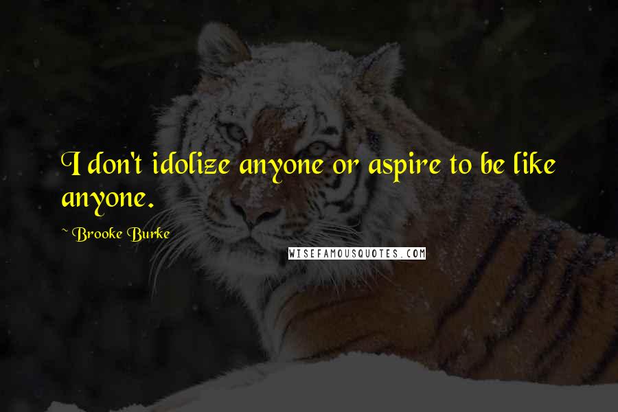 Brooke Burke Quotes: I don't idolize anyone or aspire to be like anyone.