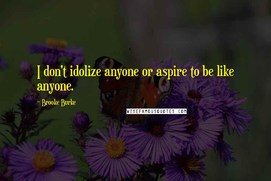 Brooke Burke Quotes: I don't idolize anyone or aspire to be like anyone.