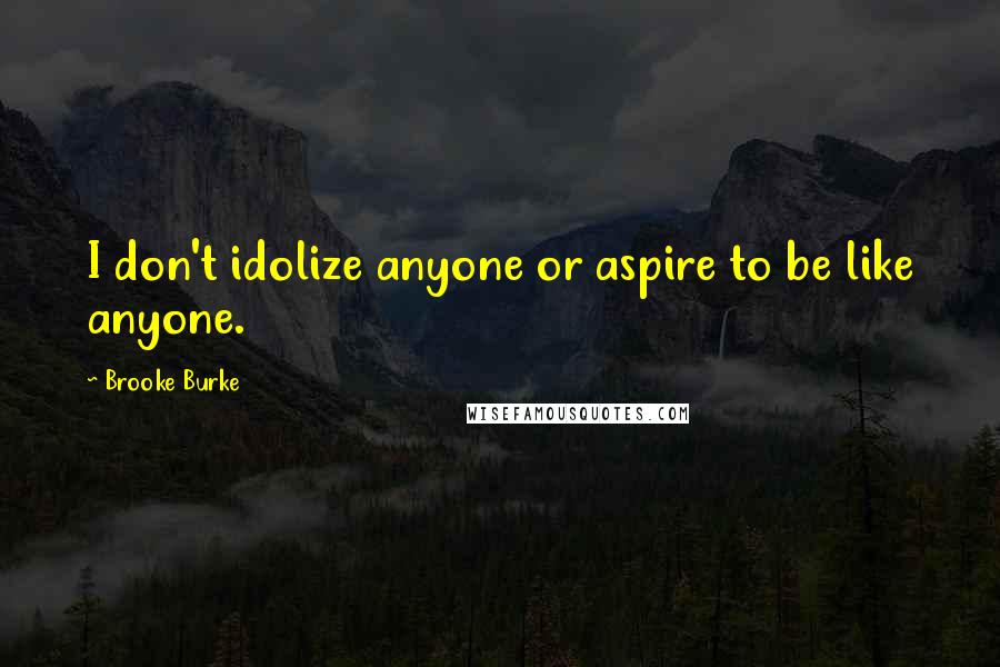 Brooke Burke Quotes: I don't idolize anyone or aspire to be like anyone.