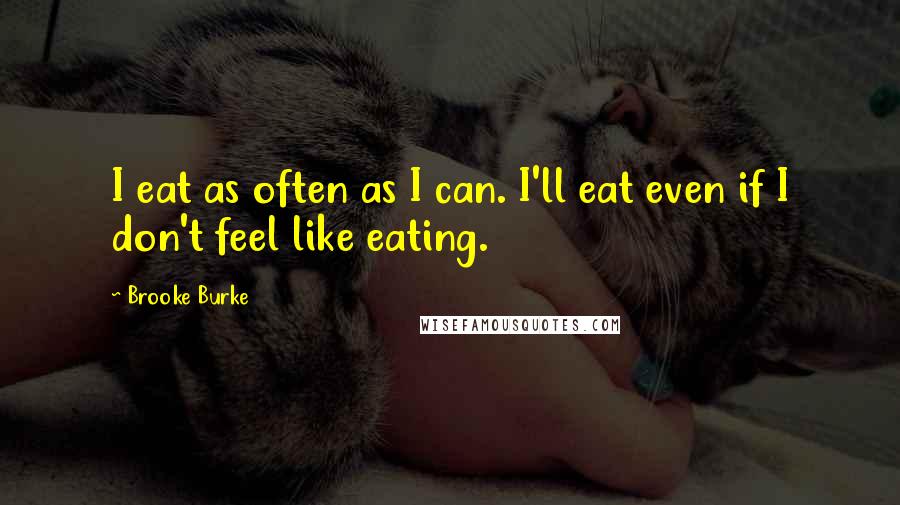 Brooke Burke Quotes: I eat as often as I can. I'll eat even if I don't feel like eating.