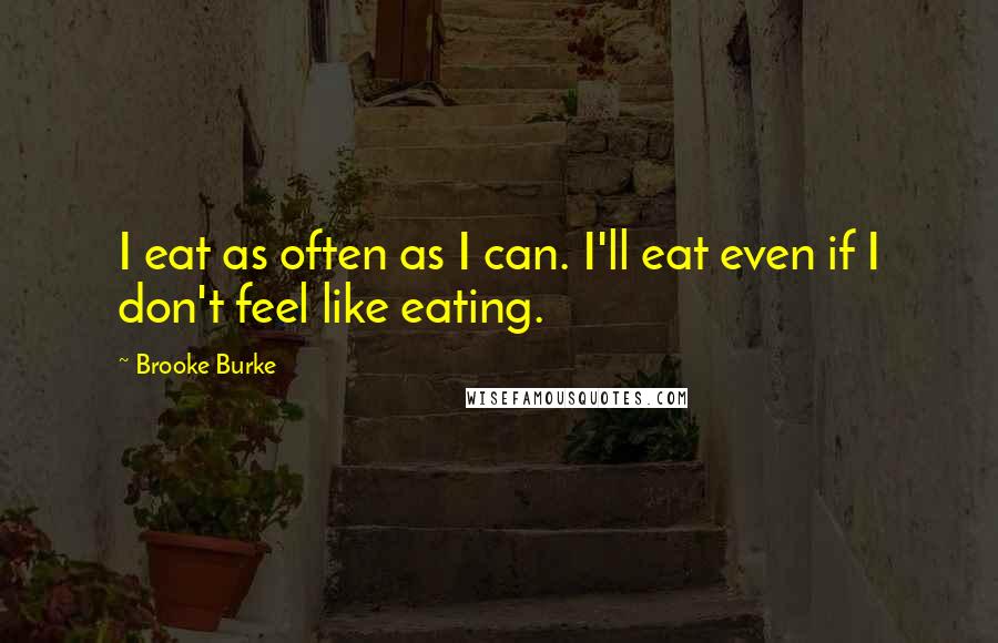 Brooke Burke Quotes: I eat as often as I can. I'll eat even if I don't feel like eating.