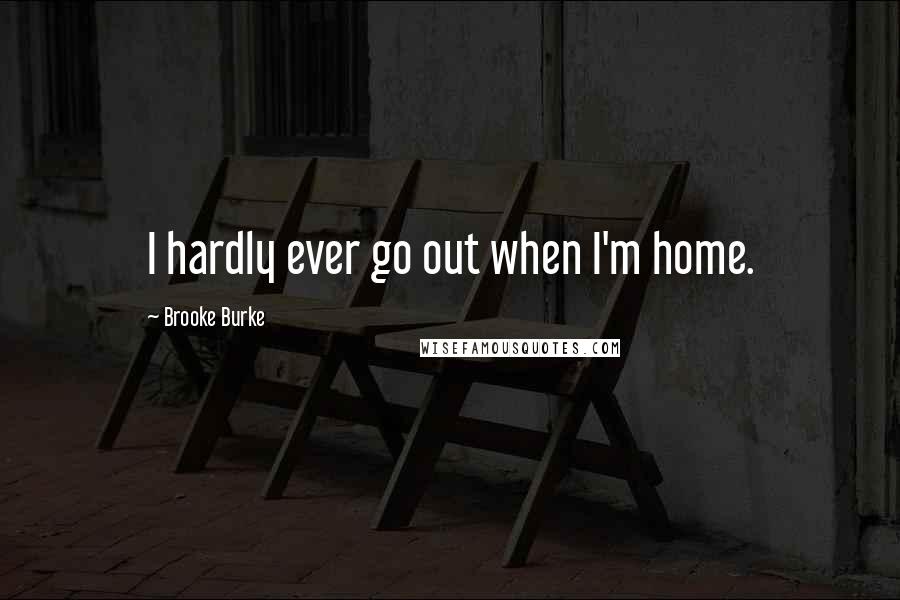 Brooke Burke Quotes: I hardly ever go out when I'm home.