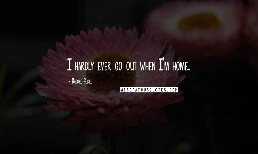 Brooke Burke Quotes: I hardly ever go out when I'm home.