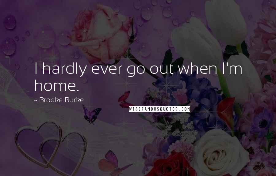 Brooke Burke Quotes: I hardly ever go out when I'm home.