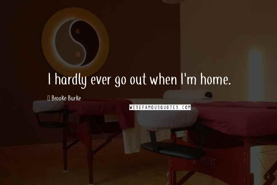 Brooke Burke Quotes: I hardly ever go out when I'm home.