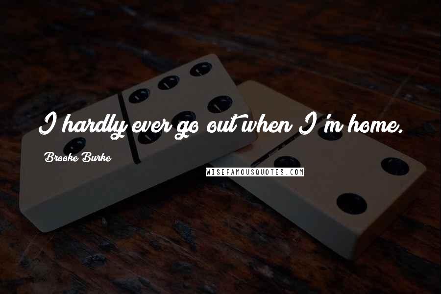 Brooke Burke Quotes: I hardly ever go out when I'm home.