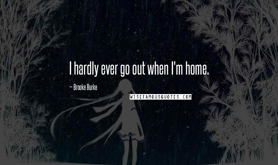 Brooke Burke Quotes: I hardly ever go out when I'm home.