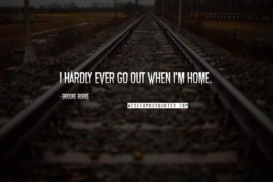 Brooke Burke Quotes: I hardly ever go out when I'm home.