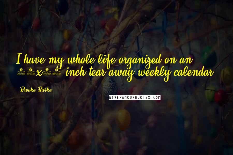 Brooke Burke Quotes: I have my whole life organized on an 11x17-inch tear-away weekly calendar.