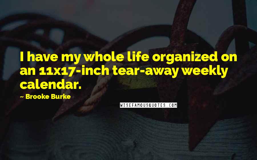 Brooke Burke Quotes: I have my whole life organized on an 11x17-inch tear-away weekly calendar.