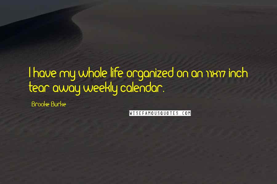 Brooke Burke Quotes: I have my whole life organized on an 11x17-inch tear-away weekly calendar.