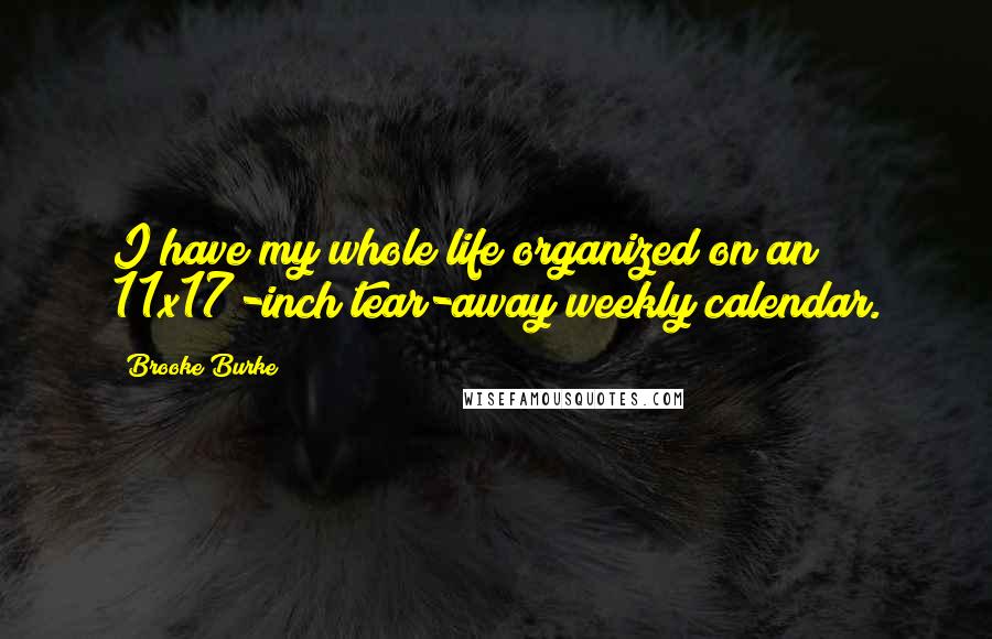 Brooke Burke Quotes: I have my whole life organized on an 11x17-inch tear-away weekly calendar.