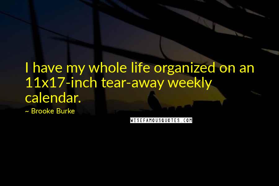 Brooke Burke Quotes: I have my whole life organized on an 11x17-inch tear-away weekly calendar.