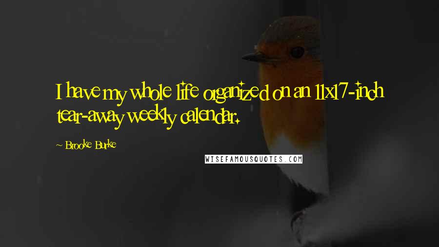 Brooke Burke Quotes: I have my whole life organized on an 11x17-inch tear-away weekly calendar.