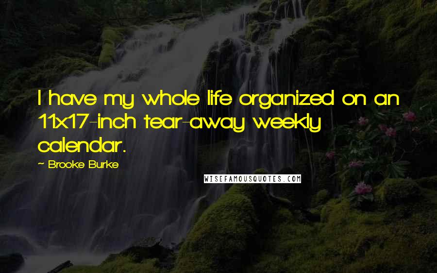 Brooke Burke Quotes: I have my whole life organized on an 11x17-inch tear-away weekly calendar.