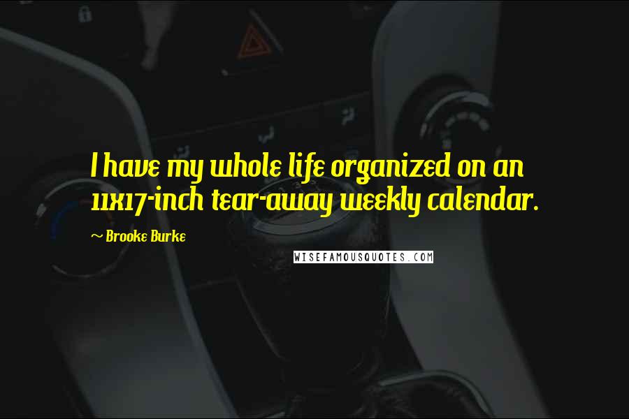 Brooke Burke Quotes: I have my whole life organized on an 11x17-inch tear-away weekly calendar.