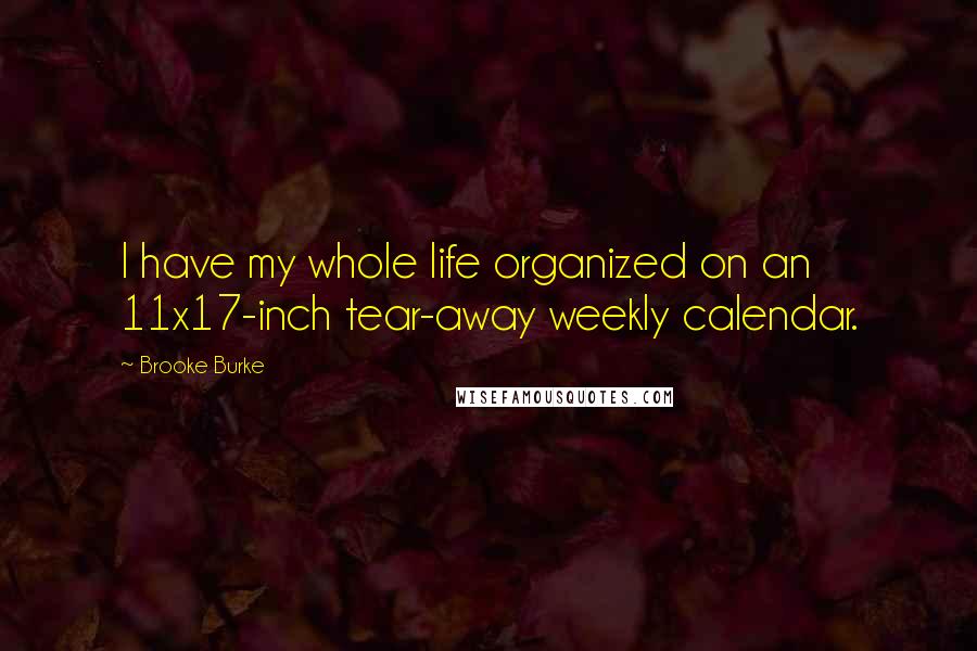 Brooke Burke Quotes: I have my whole life organized on an 11x17-inch tear-away weekly calendar.