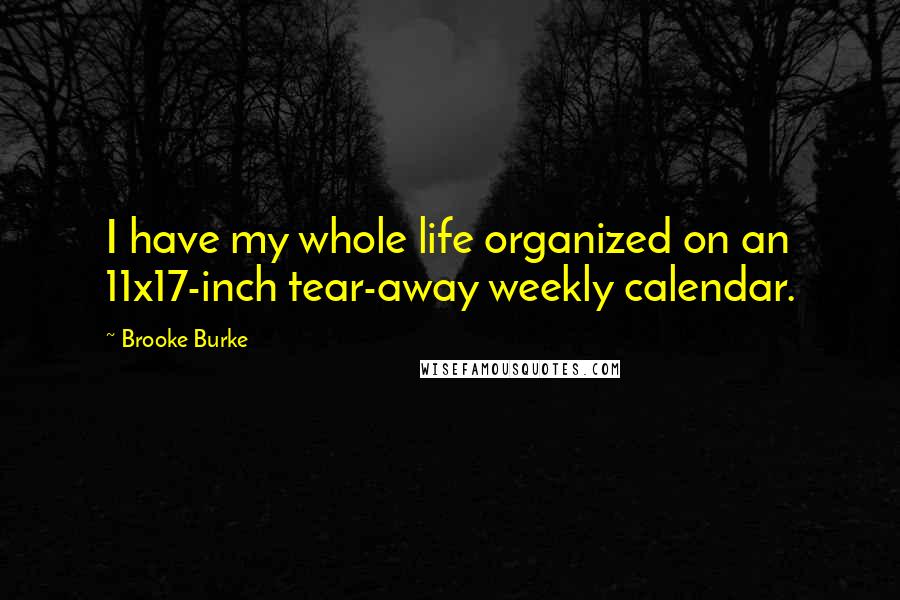 Brooke Burke Quotes: I have my whole life organized on an 11x17-inch tear-away weekly calendar.