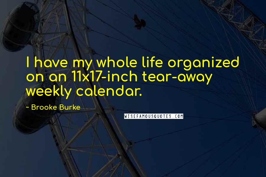 Brooke Burke Quotes: I have my whole life organized on an 11x17-inch tear-away weekly calendar.