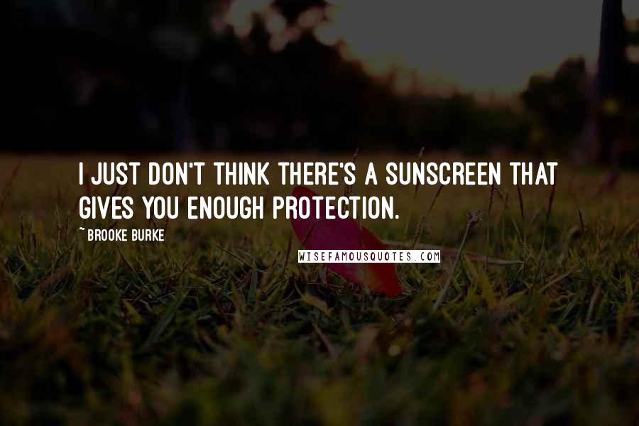 Brooke Burke Quotes: I just don't think there's a sunscreen that gives you enough protection.