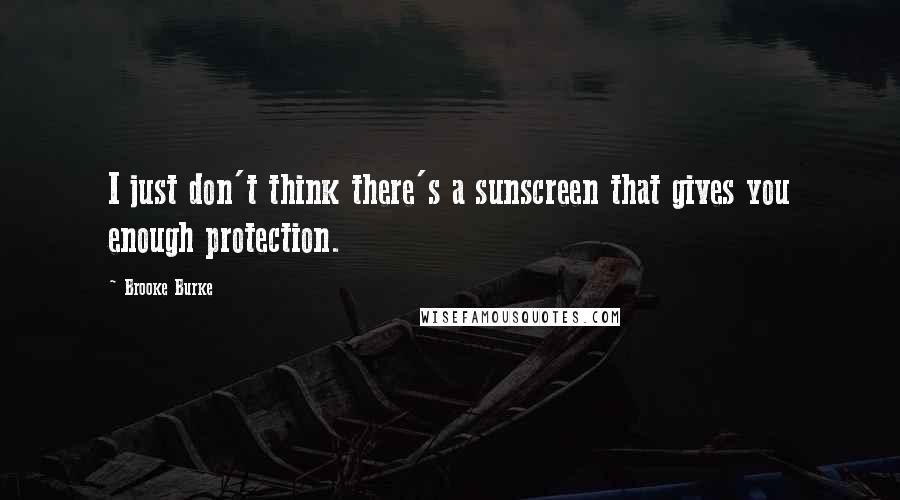 Brooke Burke Quotes: I just don't think there's a sunscreen that gives you enough protection.