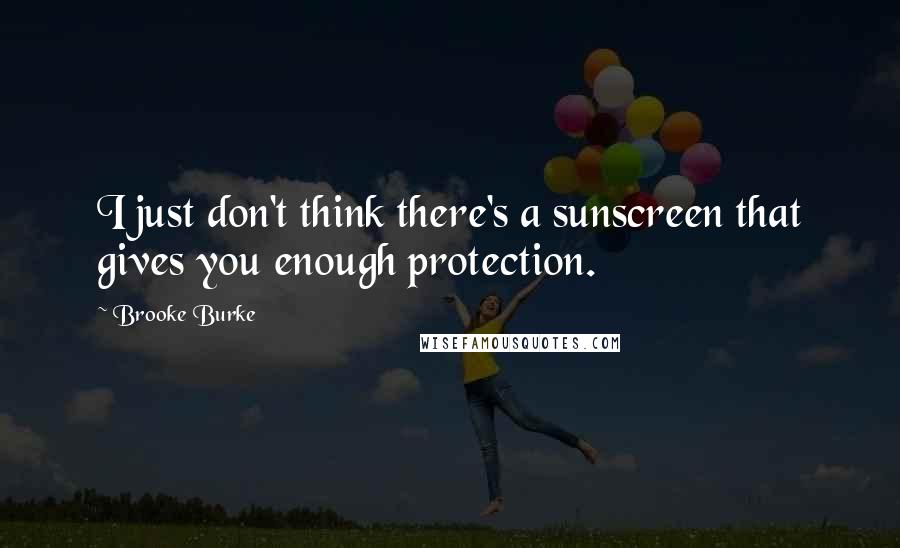 Brooke Burke Quotes: I just don't think there's a sunscreen that gives you enough protection.