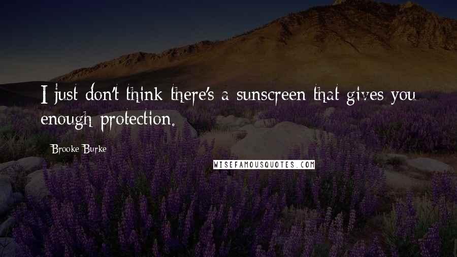 Brooke Burke Quotes: I just don't think there's a sunscreen that gives you enough protection.