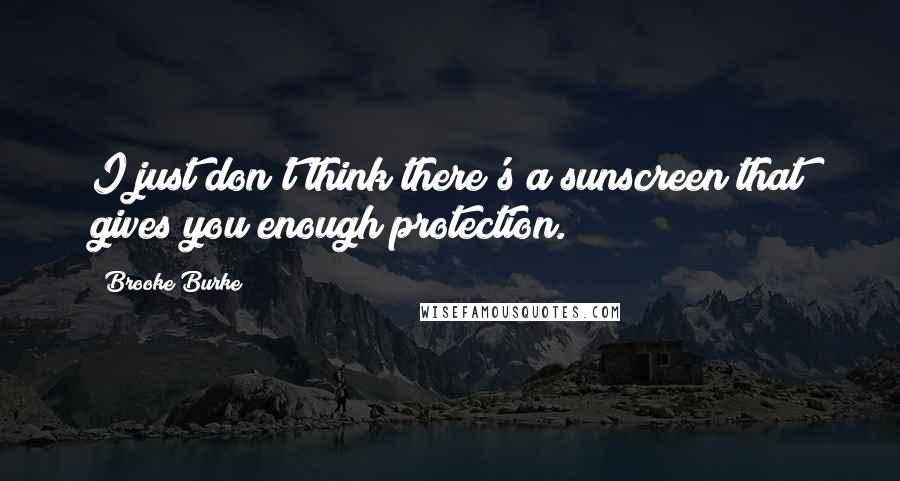 Brooke Burke Quotes: I just don't think there's a sunscreen that gives you enough protection.