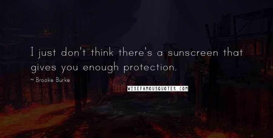 Brooke Burke Quotes: I just don't think there's a sunscreen that gives you enough protection.