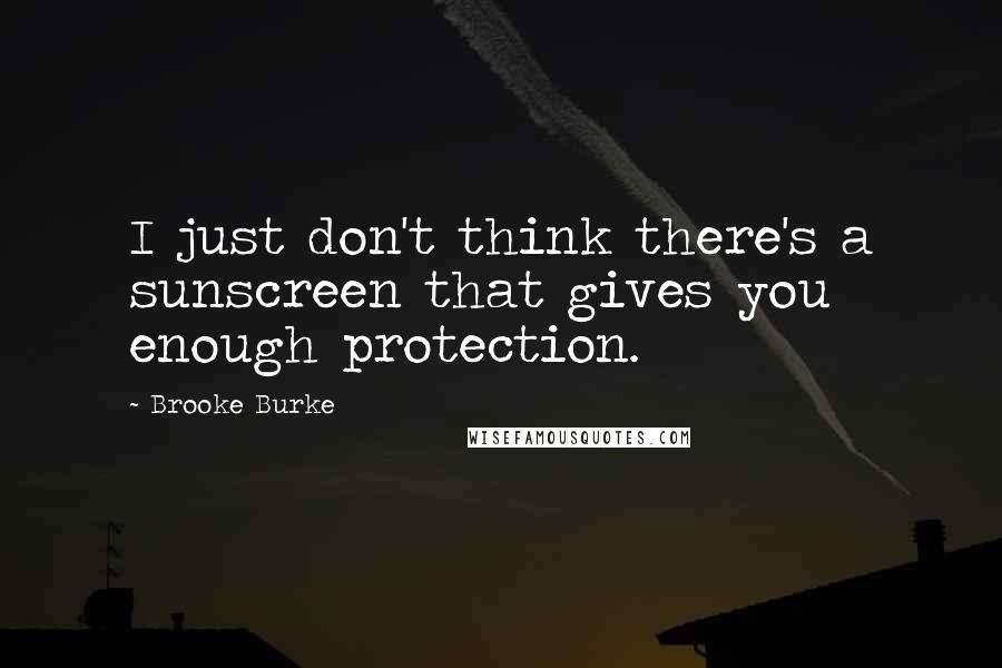 Brooke Burke Quotes: I just don't think there's a sunscreen that gives you enough protection.