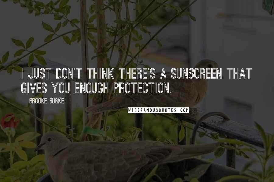 Brooke Burke Quotes: I just don't think there's a sunscreen that gives you enough protection.