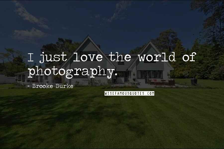 Brooke Burke Quotes: I just love the world of photography.