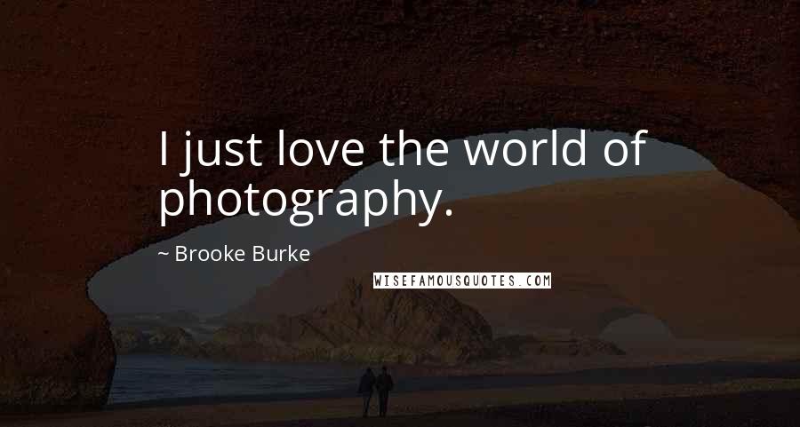 Brooke Burke Quotes: I just love the world of photography.