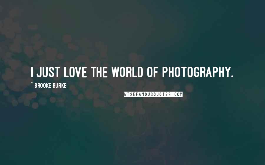 Brooke Burke Quotes: I just love the world of photography.