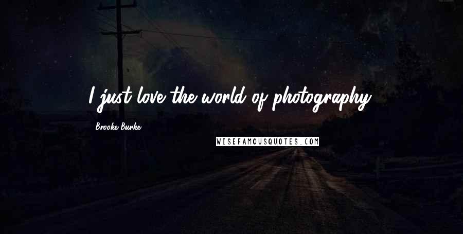 Brooke Burke Quotes: I just love the world of photography.