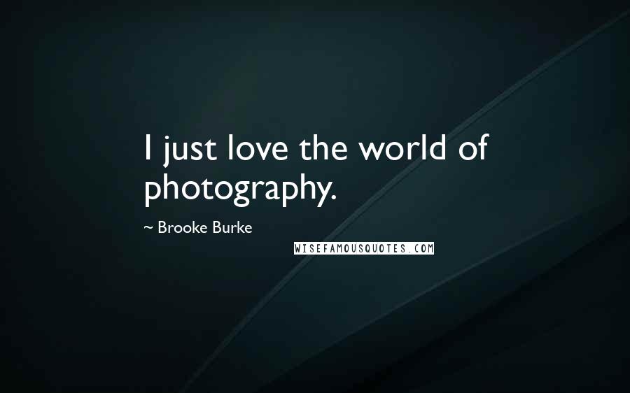 Brooke Burke Quotes: I just love the world of photography.
