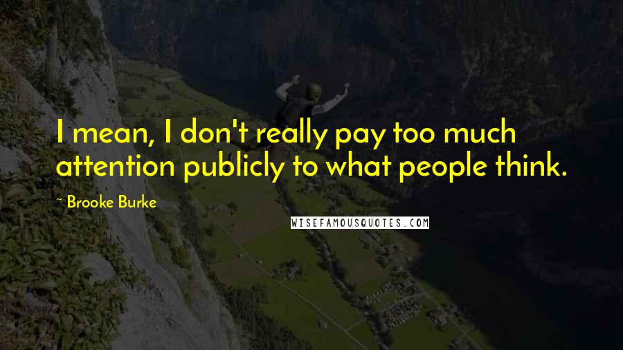 Brooke Burke Quotes: I mean, I don't really pay too much attention publicly to what people think.