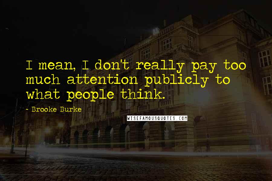 Brooke Burke Quotes: I mean, I don't really pay too much attention publicly to what people think.