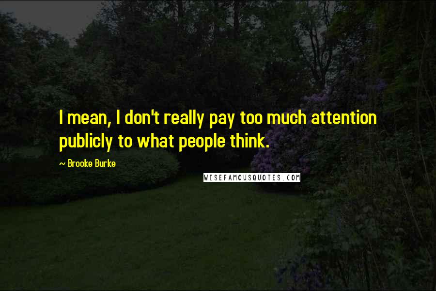 Brooke Burke Quotes: I mean, I don't really pay too much attention publicly to what people think.