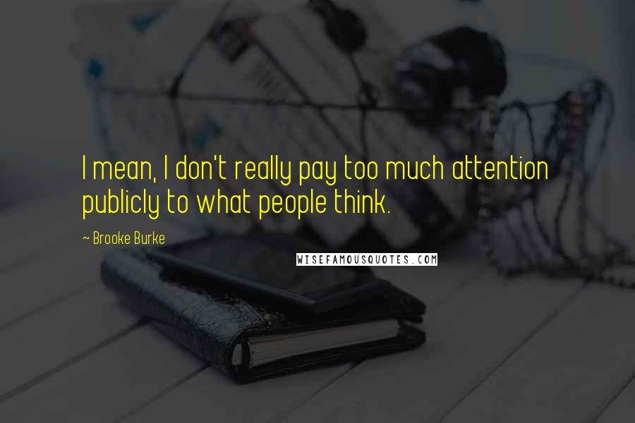 Brooke Burke Quotes: I mean, I don't really pay too much attention publicly to what people think.