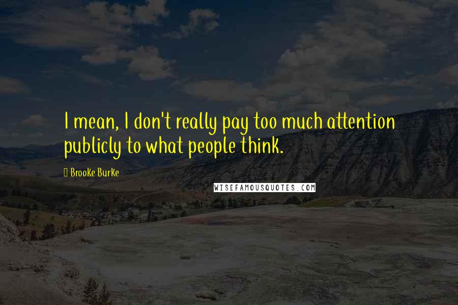 Brooke Burke Quotes: I mean, I don't really pay too much attention publicly to what people think.