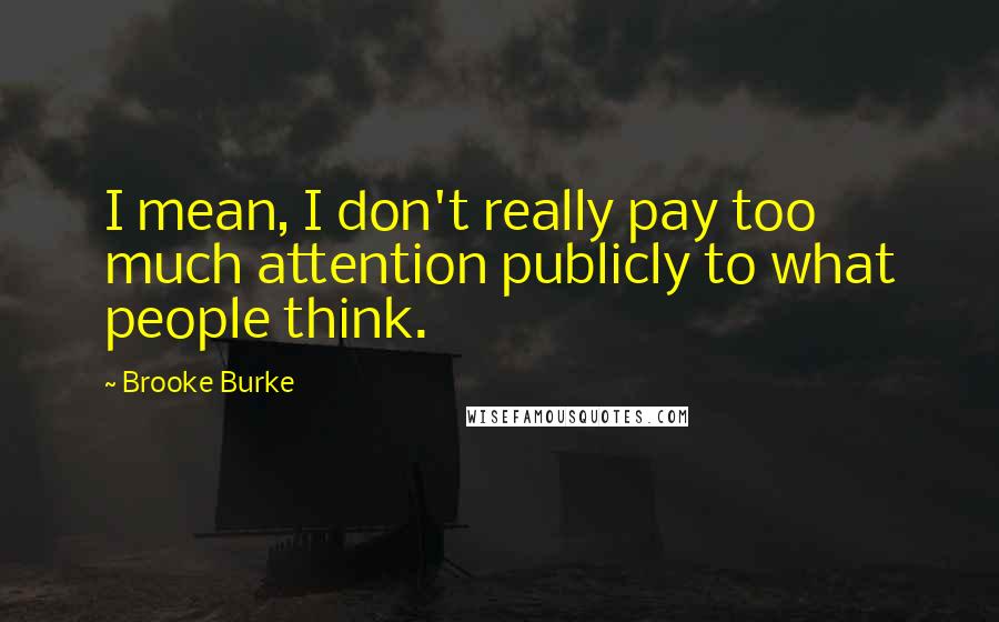 Brooke Burke Quotes: I mean, I don't really pay too much attention publicly to what people think.