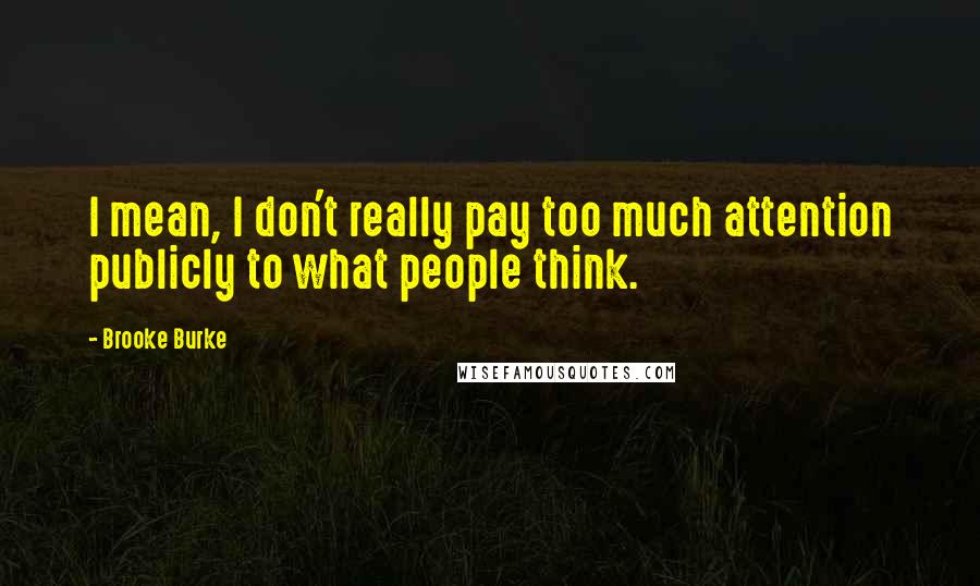 Brooke Burke Quotes: I mean, I don't really pay too much attention publicly to what people think.