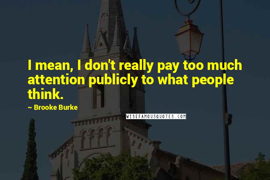 Brooke Burke Quotes: I mean, I don't really pay too much attention publicly to what people think.