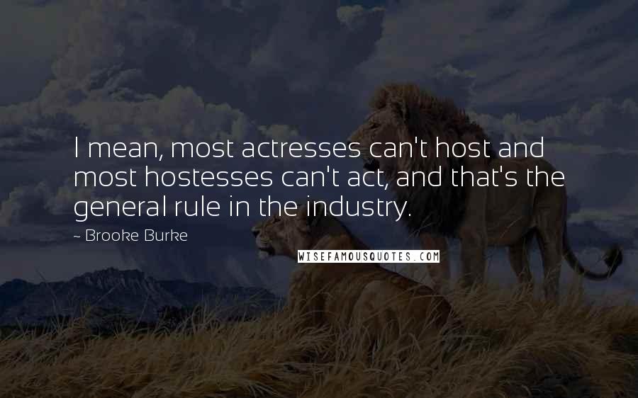 Brooke Burke Quotes: I mean, most actresses can't host and most hostesses can't act, and that's the general rule in the industry.